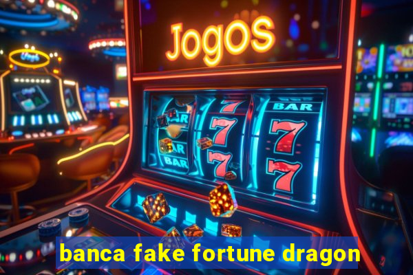 banca fake fortune dragon